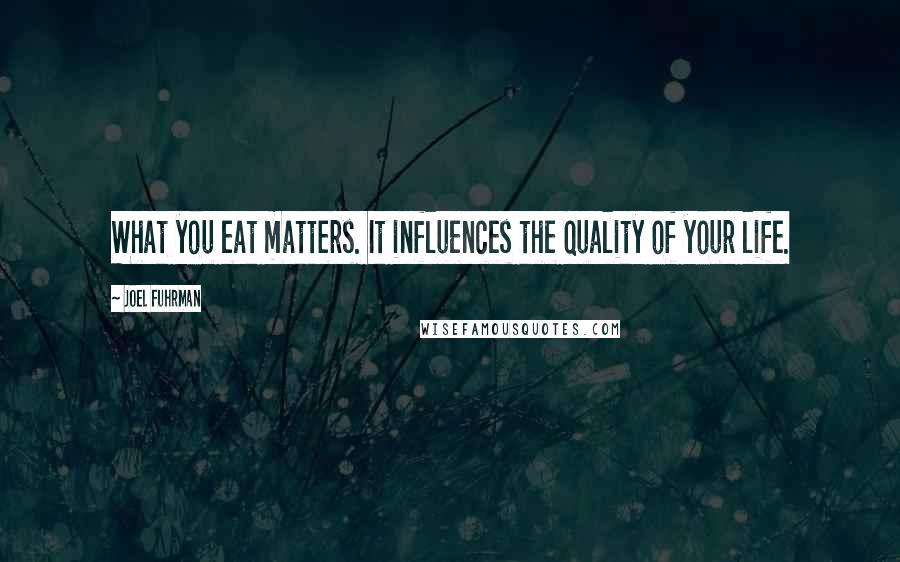 Joel Fuhrman Quotes: What you eat matters. It influences the quality of your life.