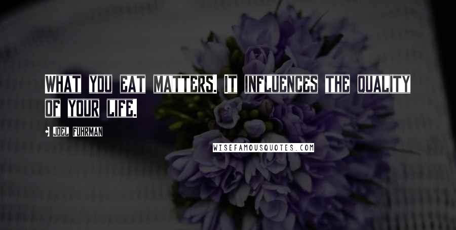 Joel Fuhrman Quotes: What you eat matters. It influences the quality of your life.