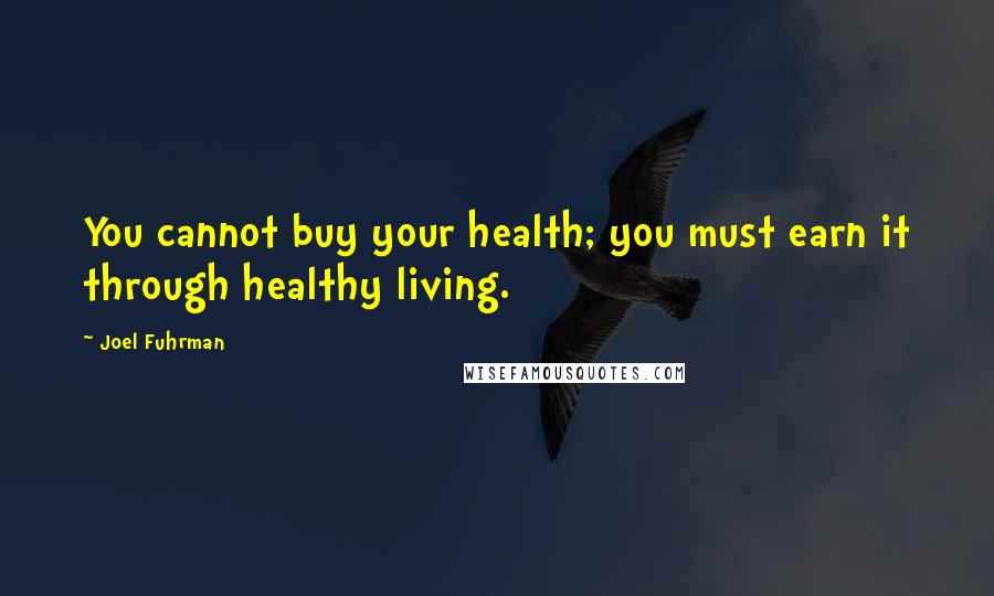 Joel Fuhrman Quotes: You cannot buy your health; you must earn it through healthy living.