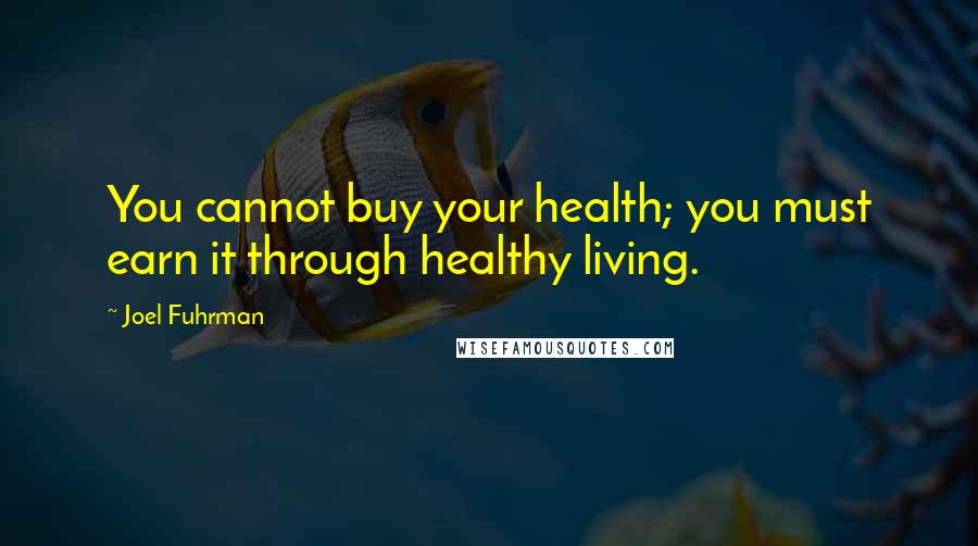 Joel Fuhrman Quotes: You cannot buy your health; you must earn it through healthy living.