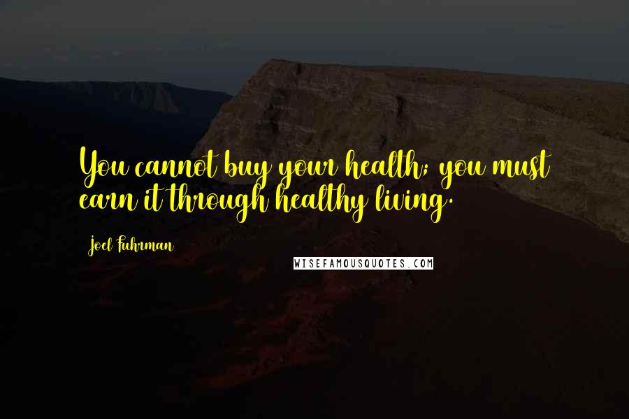 Joel Fuhrman Quotes: You cannot buy your health; you must earn it through healthy living.