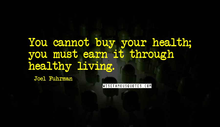 Joel Fuhrman Quotes: You cannot buy your health; you must earn it through healthy living.