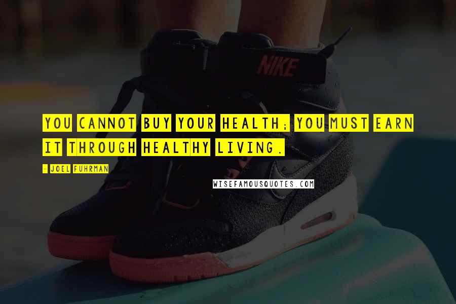 Joel Fuhrman Quotes: You cannot buy your health; you must earn it through healthy living.