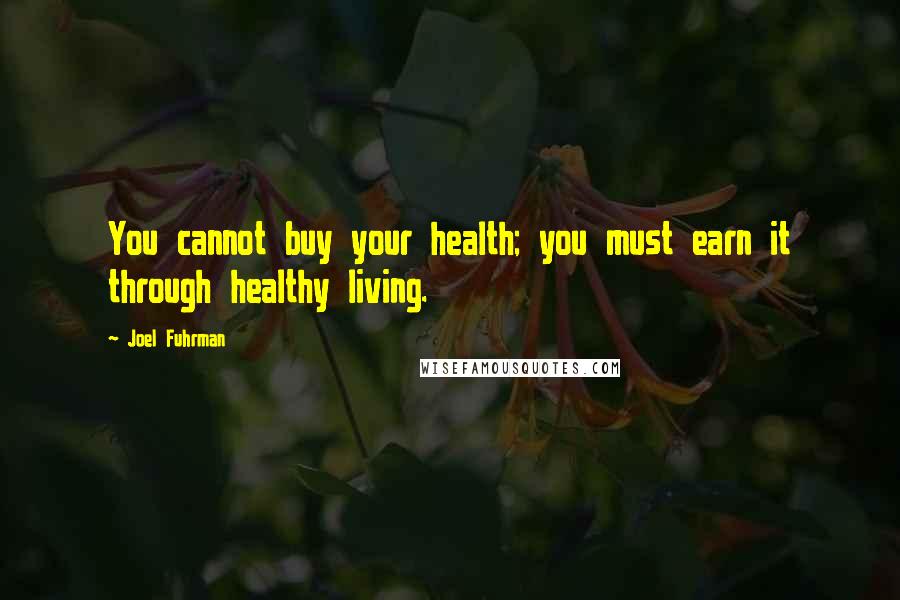 Joel Fuhrman Quotes: You cannot buy your health; you must earn it through healthy living.