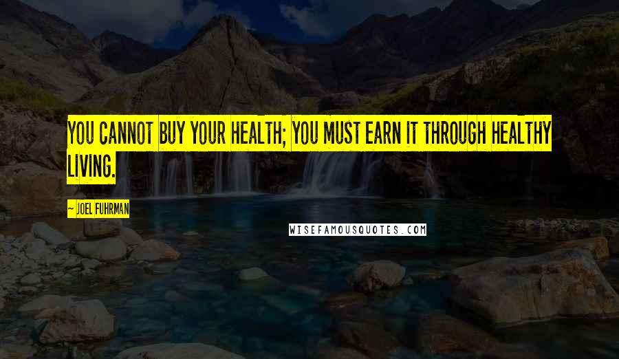 Joel Fuhrman Quotes: You cannot buy your health; you must earn it through healthy living.