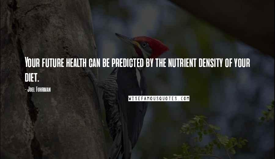 Joel Fuhrman Quotes: Your future health can be predicted by the nutrient density of your diet.