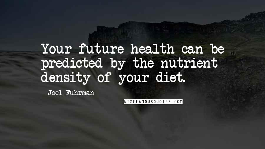 Joel Fuhrman Quotes: Your future health can be predicted by the nutrient density of your diet.