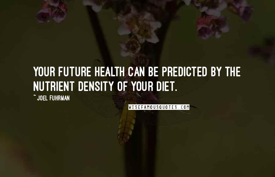 Joel Fuhrman Quotes: Your future health can be predicted by the nutrient density of your diet.