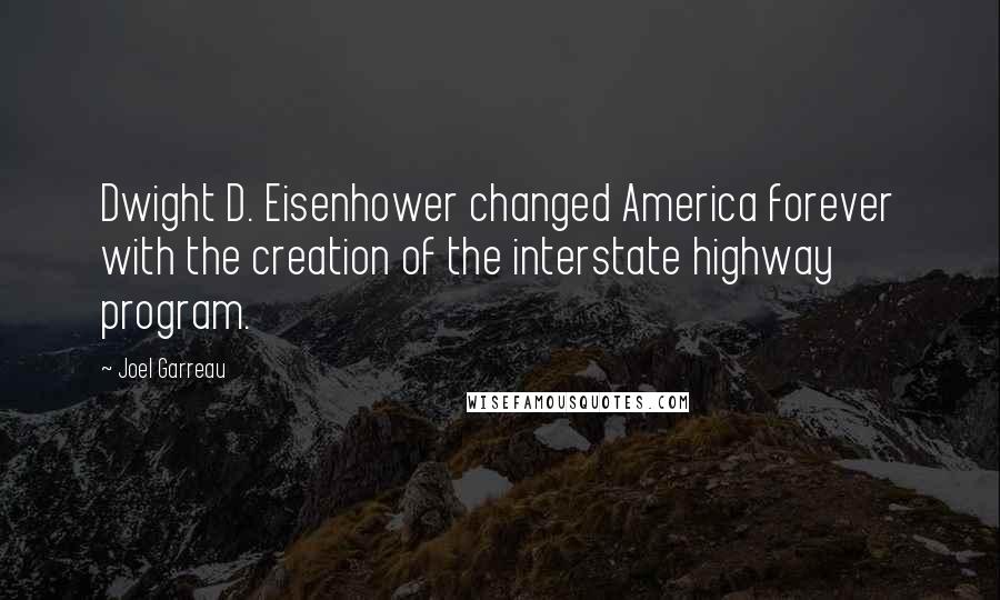 Joel Garreau Quotes: Dwight D. Eisenhower changed America forever with the creation of the interstate highway program.