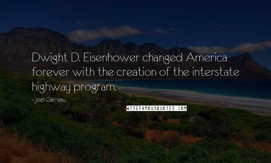 Joel Garreau Quotes: Dwight D. Eisenhower changed America forever with the creation of the interstate highway program.