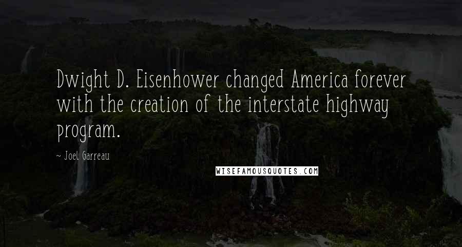 Joel Garreau Quotes: Dwight D. Eisenhower changed America forever with the creation of the interstate highway program.