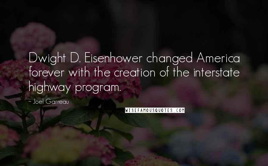 Joel Garreau Quotes: Dwight D. Eisenhower changed America forever with the creation of the interstate highway program.