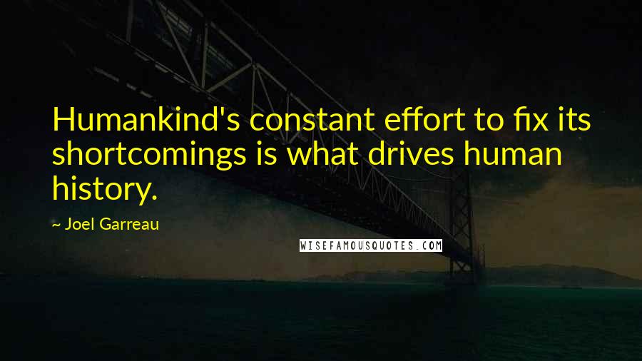 Joel Garreau Quotes: Humankind's constant effort to fix its shortcomings is what drives human history.