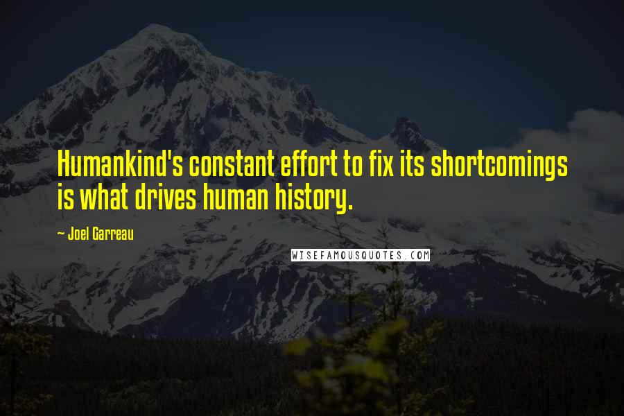 Joel Garreau Quotes: Humankind's constant effort to fix its shortcomings is what drives human history.