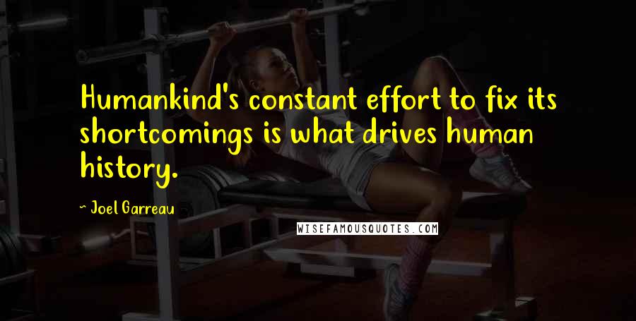 Joel Garreau Quotes: Humankind's constant effort to fix its shortcomings is what drives human history.