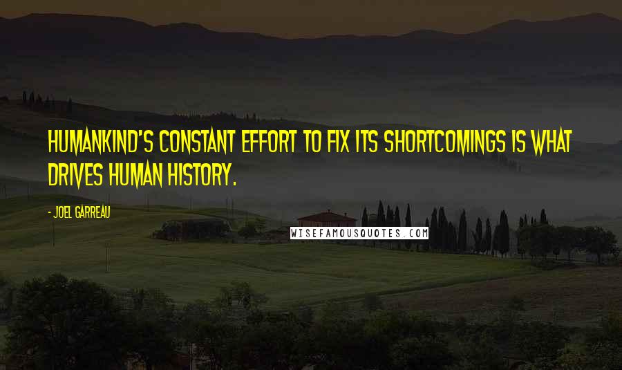 Joel Garreau Quotes: Humankind's constant effort to fix its shortcomings is what drives human history.
