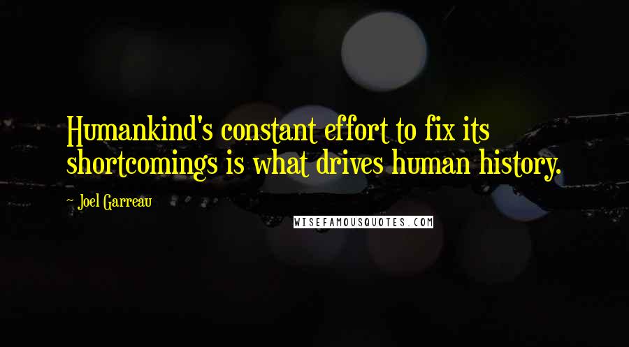 Joel Garreau Quotes: Humankind's constant effort to fix its shortcomings is what drives human history.