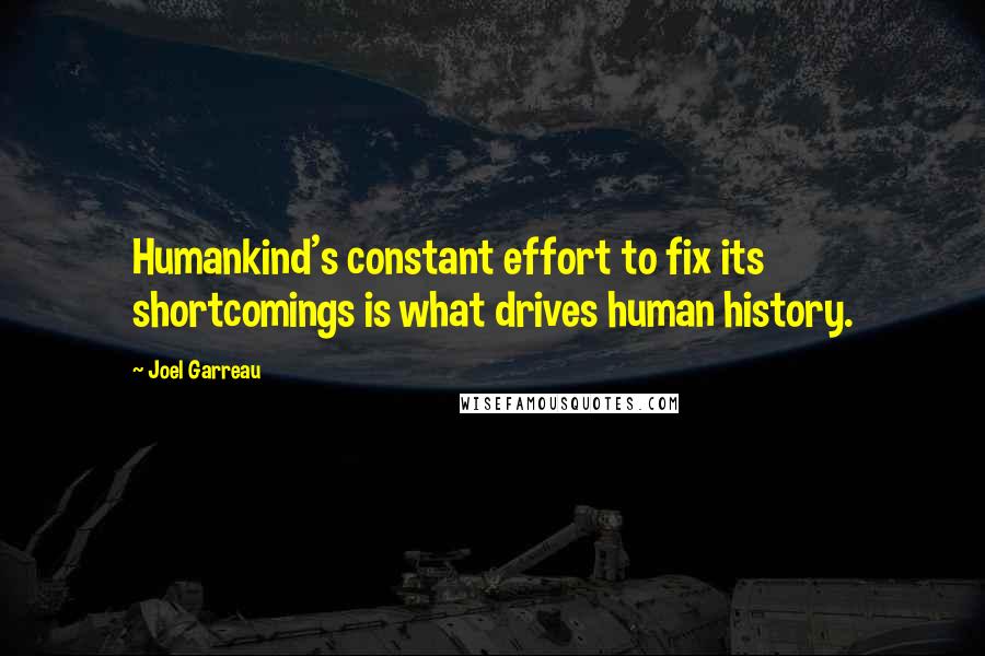 Joel Garreau Quotes: Humankind's constant effort to fix its shortcomings is what drives human history.