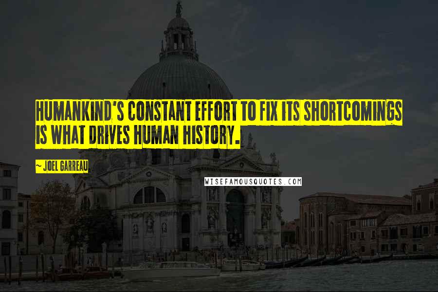 Joel Garreau Quotes: Humankind's constant effort to fix its shortcomings is what drives human history.