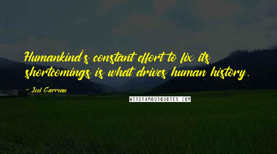 Joel Garreau Quotes: Humankind's constant effort to fix its shortcomings is what drives human history.