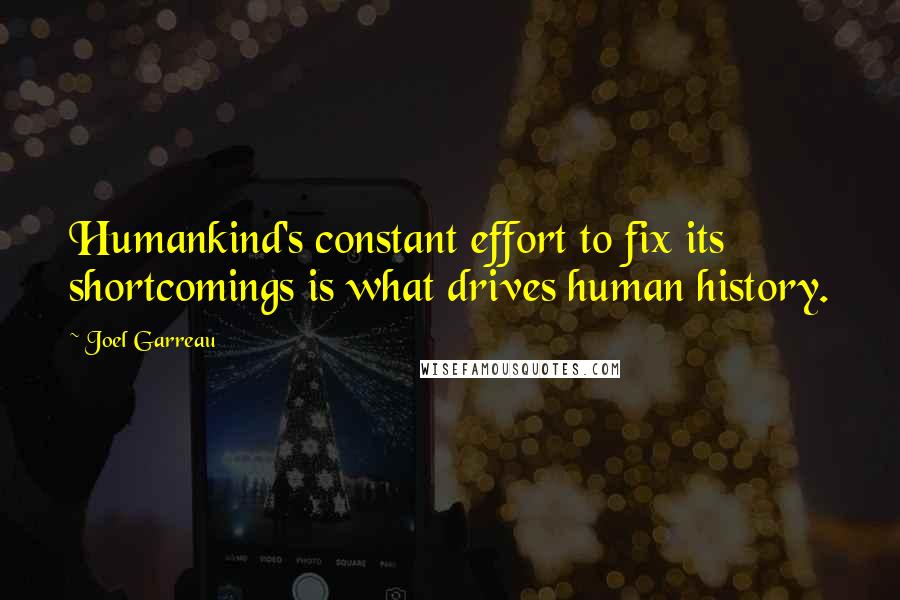 Joel Garreau Quotes: Humankind's constant effort to fix its shortcomings is what drives human history.