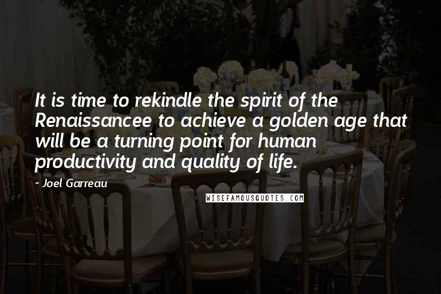 Joel Garreau Quotes: It is time to rekindle the spirit of the Renaissancee to achieve a golden age that will be a turning point for human productivity and quality of life.