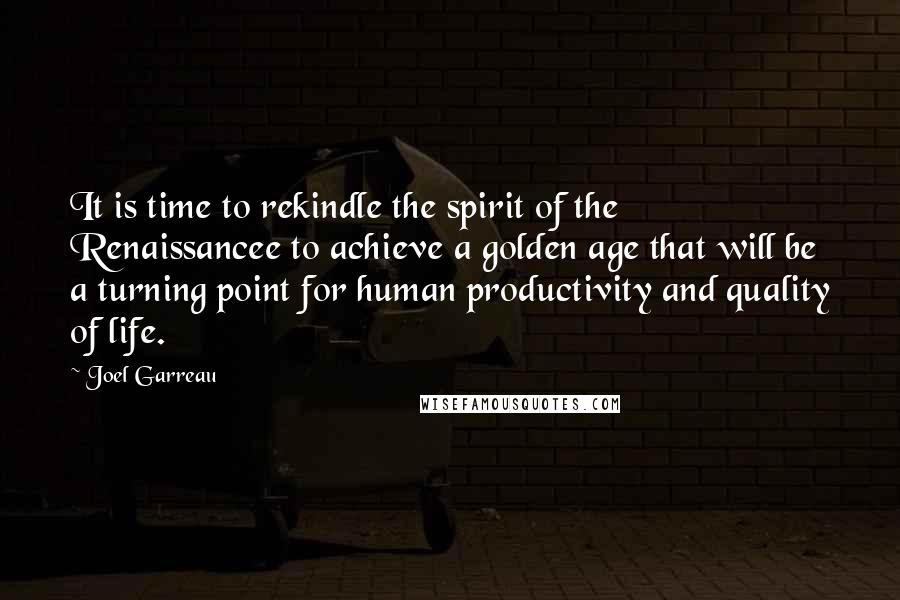 Joel Garreau Quotes: It is time to rekindle the spirit of the Renaissancee to achieve a golden age that will be a turning point for human productivity and quality of life.