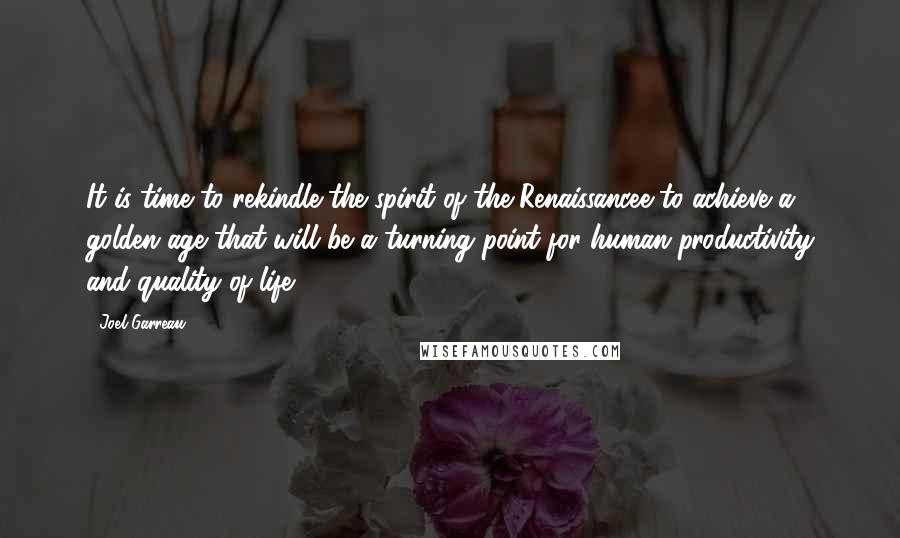 Joel Garreau Quotes: It is time to rekindle the spirit of the Renaissancee to achieve a golden age that will be a turning point for human productivity and quality of life.