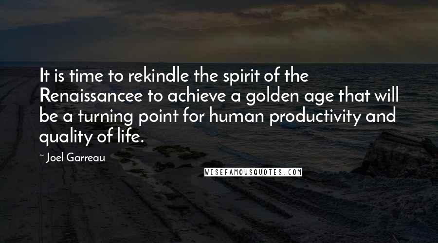 Joel Garreau Quotes: It is time to rekindle the spirit of the Renaissancee to achieve a golden age that will be a turning point for human productivity and quality of life.