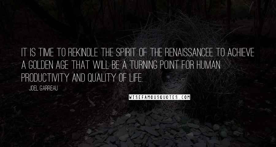 Joel Garreau Quotes: It is time to rekindle the spirit of the Renaissancee to achieve a golden age that will be a turning point for human productivity and quality of life.