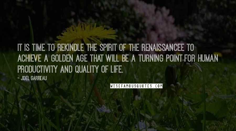 Joel Garreau Quotes: It is time to rekindle the spirit of the Renaissancee to achieve a golden age that will be a turning point for human productivity and quality of life.