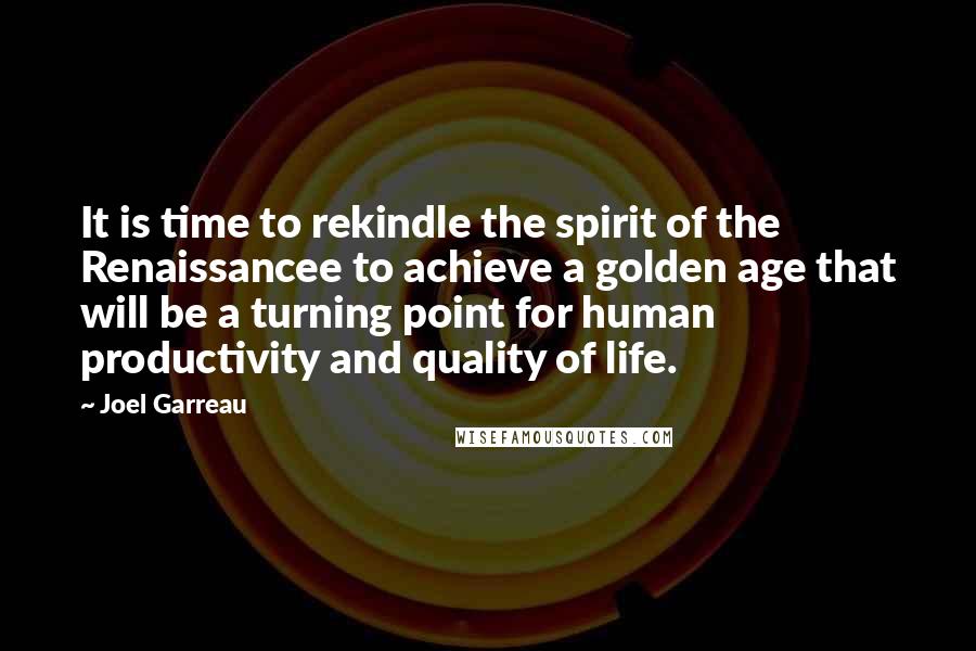 Joel Garreau Quotes: It is time to rekindle the spirit of the Renaissancee to achieve a golden age that will be a turning point for human productivity and quality of life.