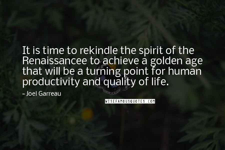 Joel Garreau Quotes: It is time to rekindle the spirit of the Renaissancee to achieve a golden age that will be a turning point for human productivity and quality of life.