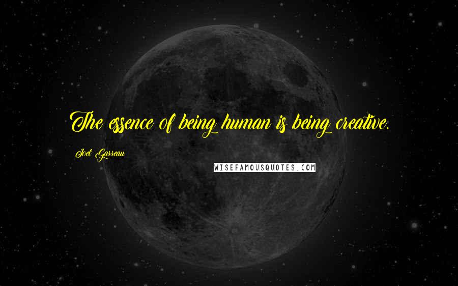 Joel Garreau Quotes: The essence of being human is being creative.