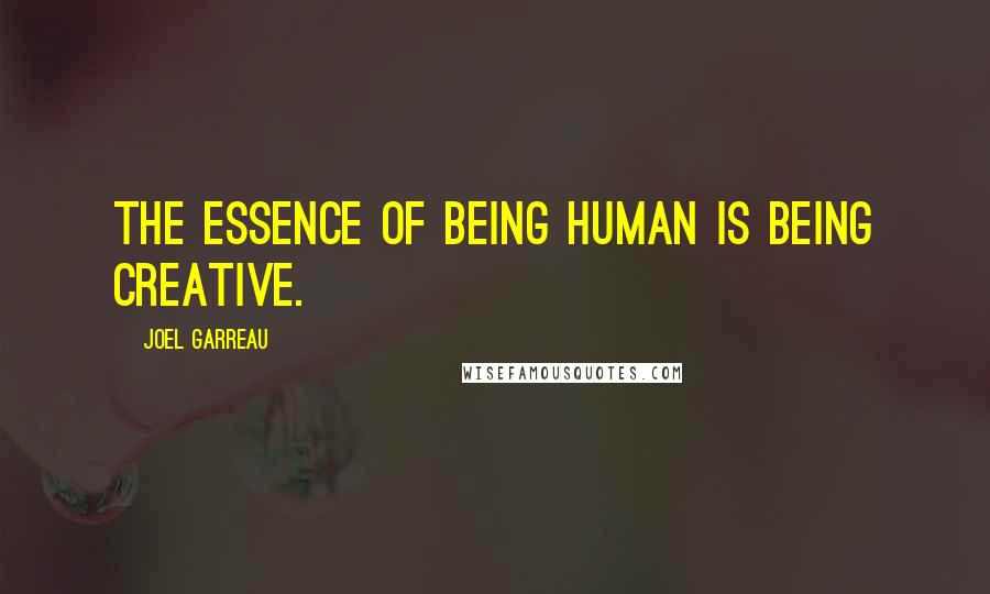 Joel Garreau Quotes: The essence of being human is being creative.