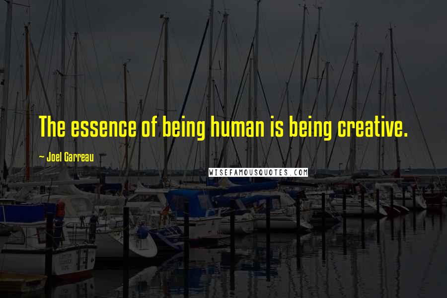 Joel Garreau Quotes: The essence of being human is being creative.