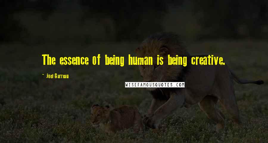 Joel Garreau Quotes: The essence of being human is being creative.