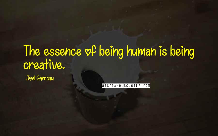 Joel Garreau Quotes: The essence of being human is being creative.