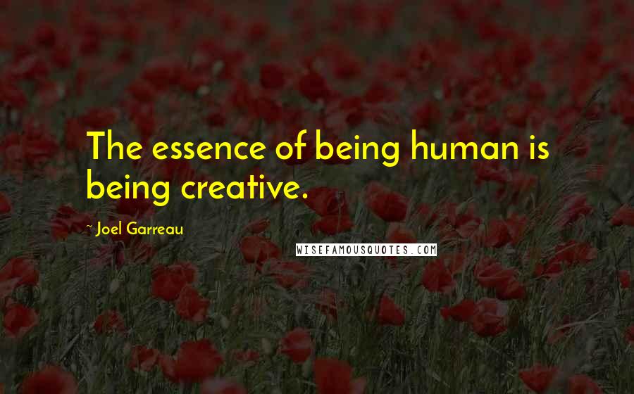 Joel Garreau Quotes: The essence of being human is being creative.