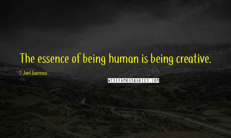 Joel Garreau Quotes: The essence of being human is being creative.