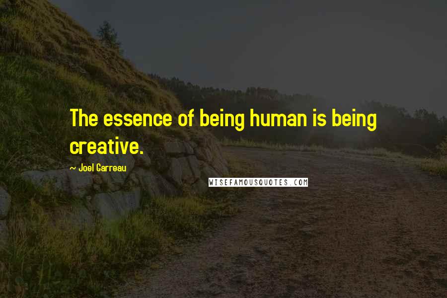 Joel Garreau Quotes: The essence of being human is being creative.