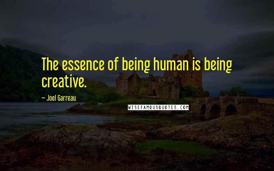 Joel Garreau Quotes: The essence of being human is being creative.