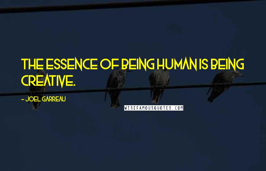 Joel Garreau Quotes: The essence of being human is being creative.