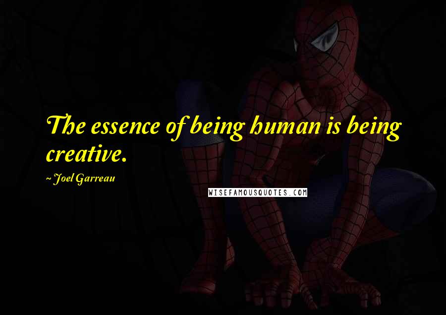 Joel Garreau Quotes: The essence of being human is being creative.