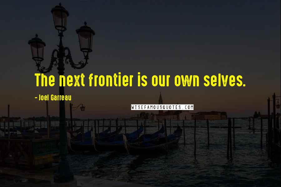 Joel Garreau Quotes: The next frontier is our own selves.