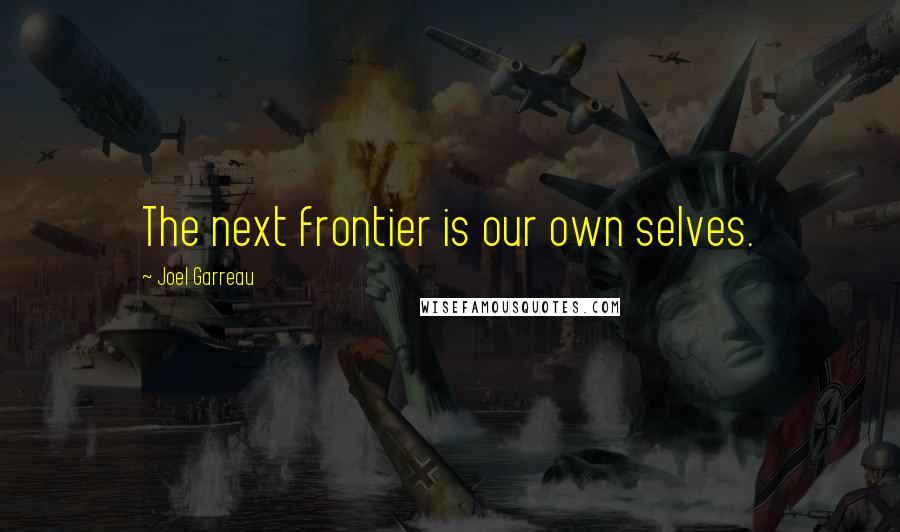 Joel Garreau Quotes: The next frontier is our own selves.
