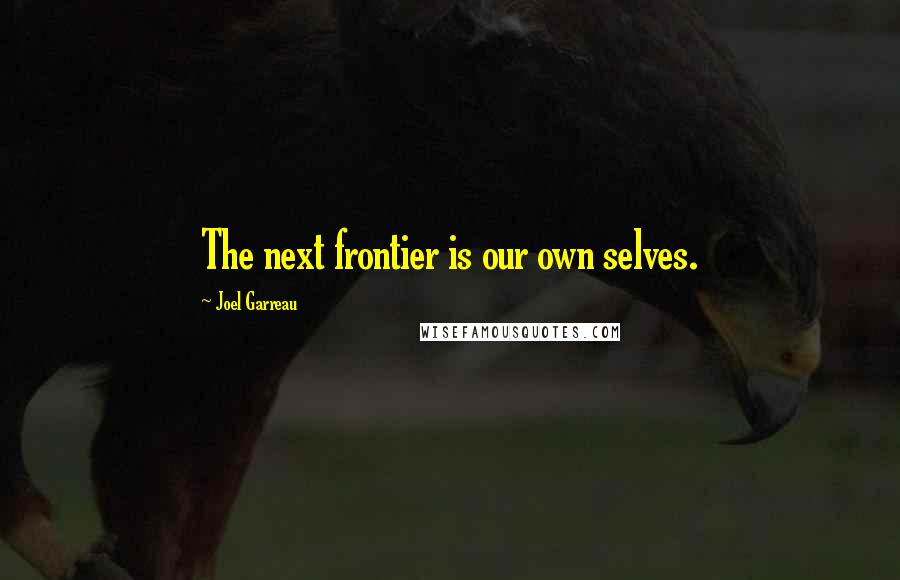 Joel Garreau Quotes: The next frontier is our own selves.