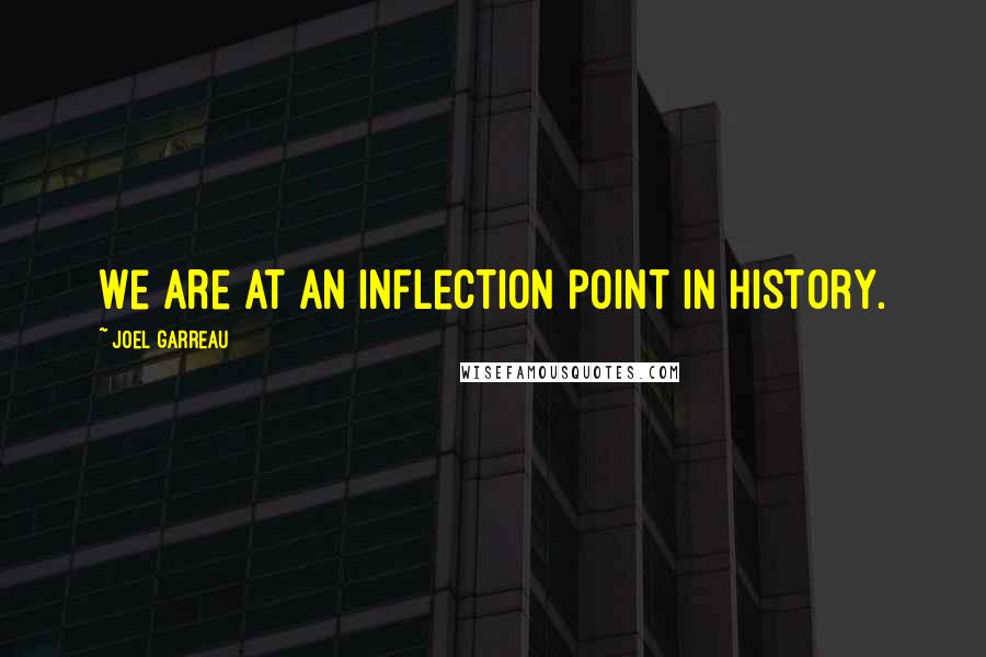 Joel Garreau Quotes: We are at an inflection point in history.