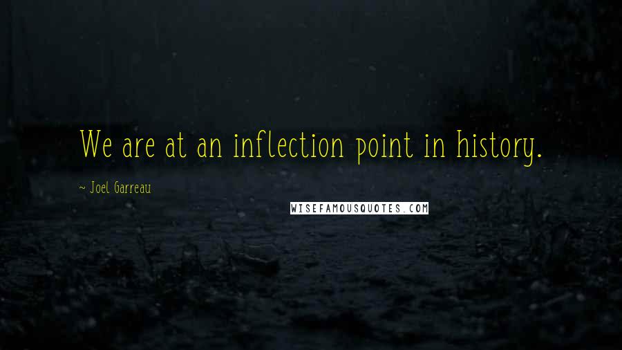 Joel Garreau Quotes: We are at an inflection point in history.