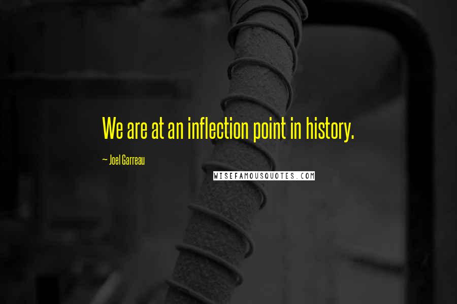 Joel Garreau Quotes: We are at an inflection point in history.